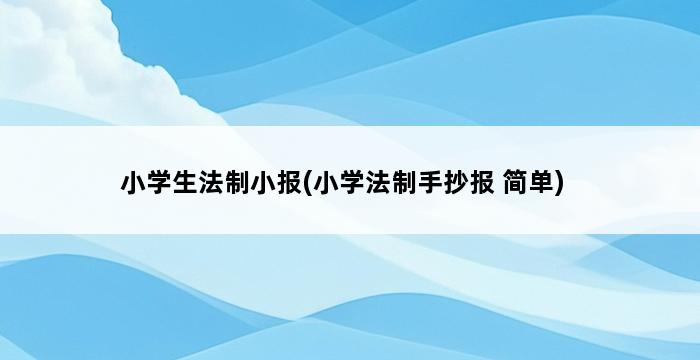 小学生法制小报(小学法制手抄报 简单) 